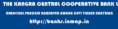 THE KANGRA CENTRAL COOPERATIVE BANK LIMITED  HIMACHAL PRADESH HAMIRPUR AWAHA DEVI TIKKER KHATRIAN  banks information 